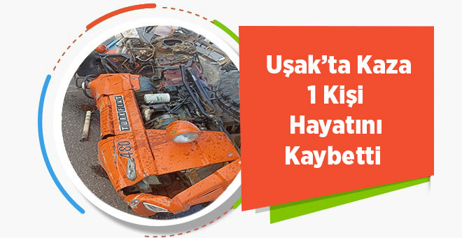 Uşak’ta Kaza 1 Kişi Hayatını Kaybetti