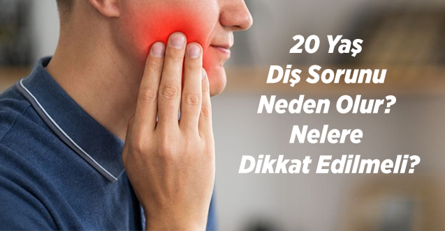 20 Yaş Diş Sorunu Neden Olur? Nelere Dikkat Edilmeli?