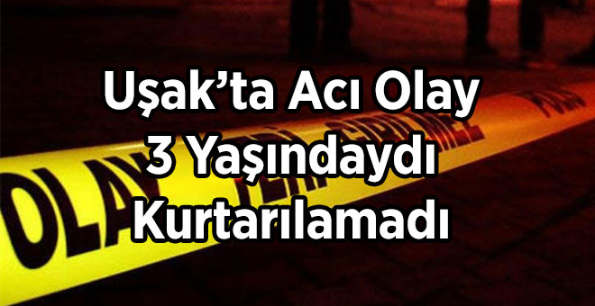 Uşak’ta Acı Olay, 3 Yaşındaydı Kurtarılamadı